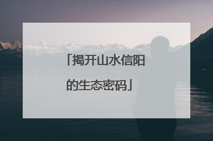 揭开山水信阳的生态密码